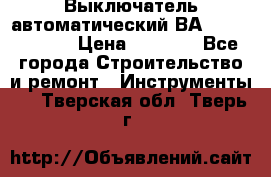 Выключатель автоматический ВА57-31-341810  › Цена ­ 2 300 - Все города Строительство и ремонт » Инструменты   . Тверская обл.,Тверь г.